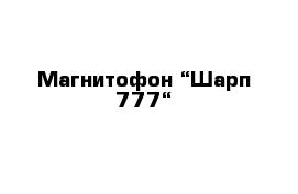 Магнитофон “Шарп 777“